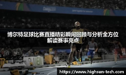 博尔特足球比赛直播精彩瞬间回顾与分析全方位解读赛事亮点