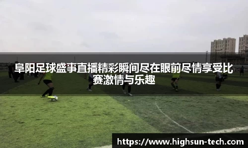 阜阳足球盛事直播精彩瞬间尽在眼前尽情享受比赛激情与乐趣